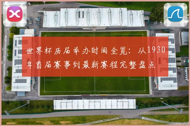 世界杯历届举办时间全览:从1930年首届赛事到最新赛程完整盘点