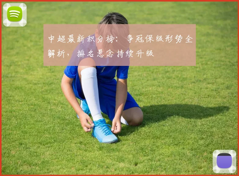 中超最新积分榜：争冠保级形势全解析，排名悬念持续升级