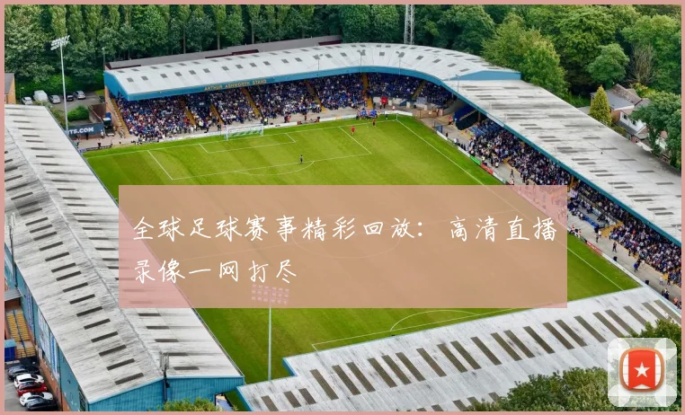 全球足球赛事精彩回放：高清直播录像一网打尽