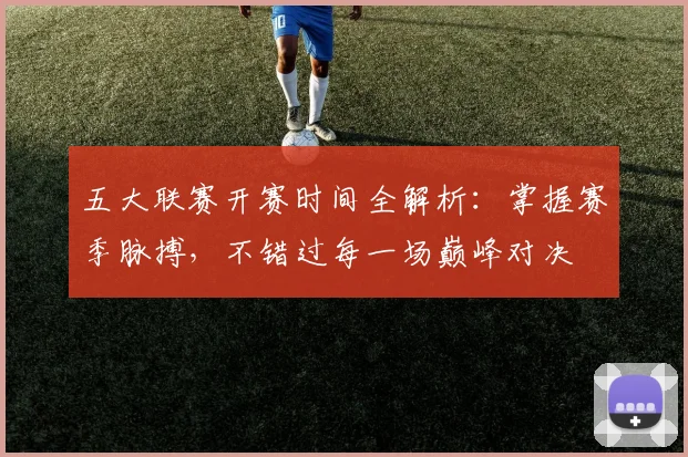 五大联赛开赛时间全解析：掌握赛季脉搏，不错过每一场巅峰对决