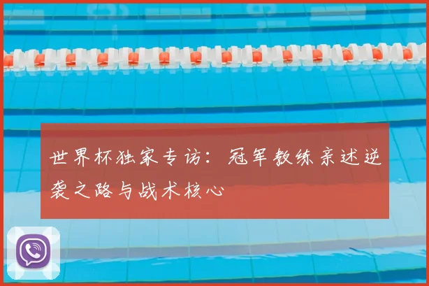 世界杯独家专访：冠军教练亲述逆袭之路与战术核心