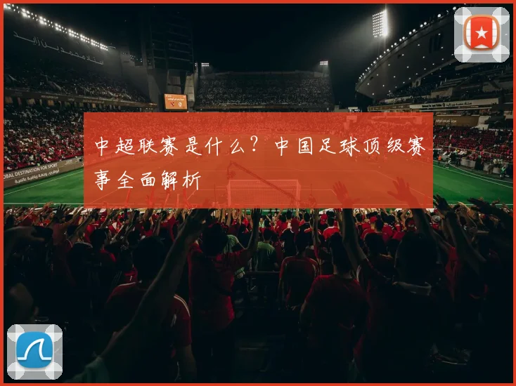 中超联赛是什么?中国足球顶级赛事全面解析