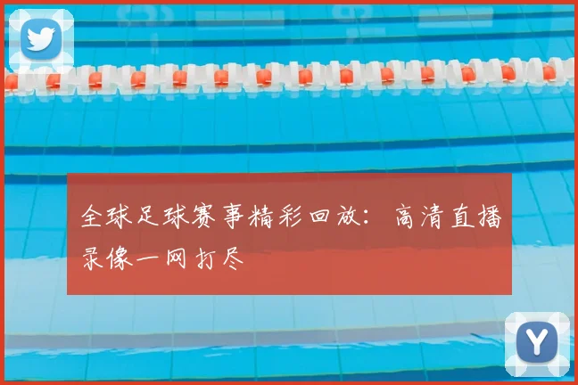 全球足球赛事精彩回放：高清直播录像一网打尽