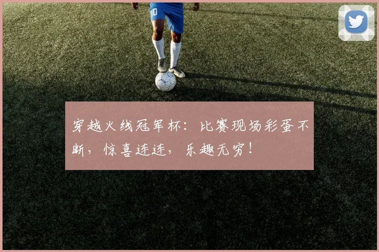 穿越火线冠军杯：比赛现场彩蛋不断，惊喜连连，乐趣无穷！