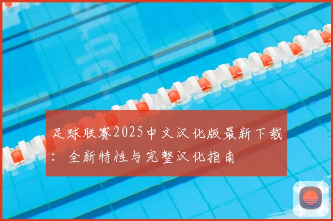 足球联赛2025中文汉化版最新下载:全新特性与完整汉化指南