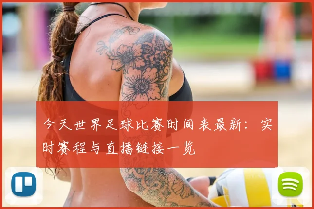 今天世界足球比赛时间表最新：实时赛程与直播链接一览