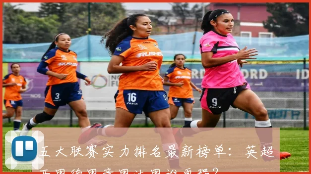 五大联赛实力排名最新榜单：英超西甲德甲意甲法甲谁更强？