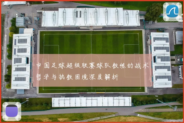 中国足球超级联赛球队教练的战术哲学与执教困境深度解析