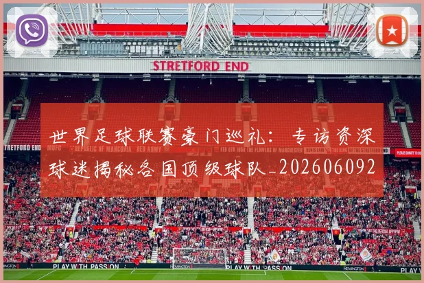 世界足球联赛豪门巡礼:专访资深球迷揭秘各国顶级球队_20260609201559