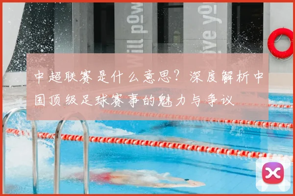中超联赛是什么意思?深度解析中国顶级足球赛事的魅力与争议