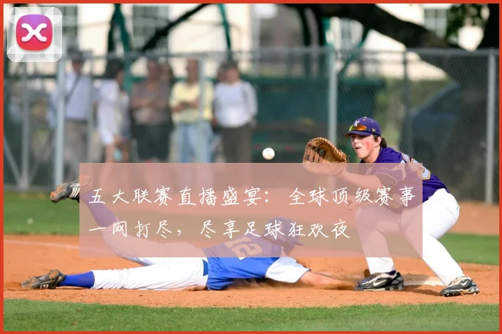 五大联赛直播盛宴：全球顶级赛事一网打尽，尽享足球狂欢夜